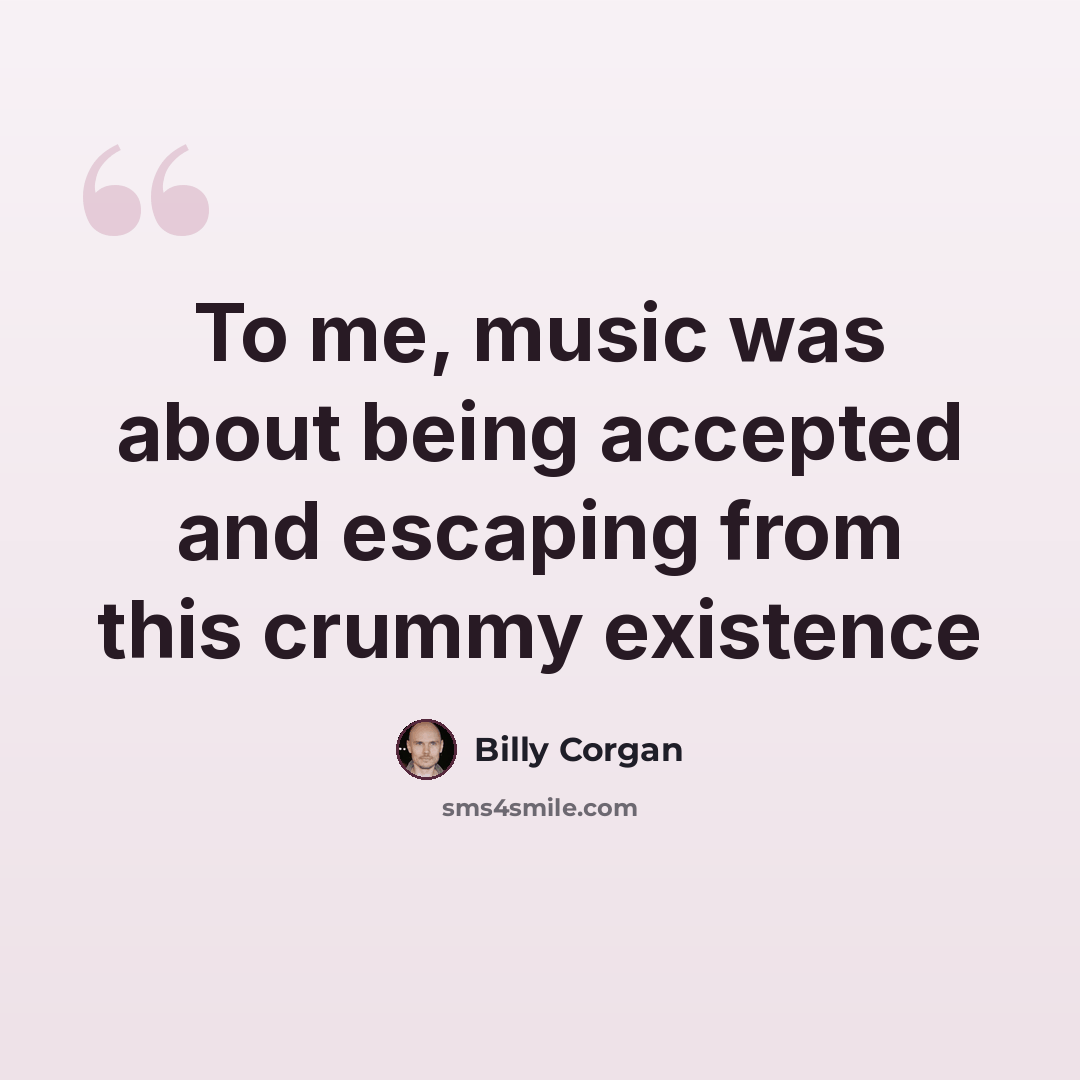 “To me, music was about being accepted and escaping from this crummy existence” quote by Billy Corgan