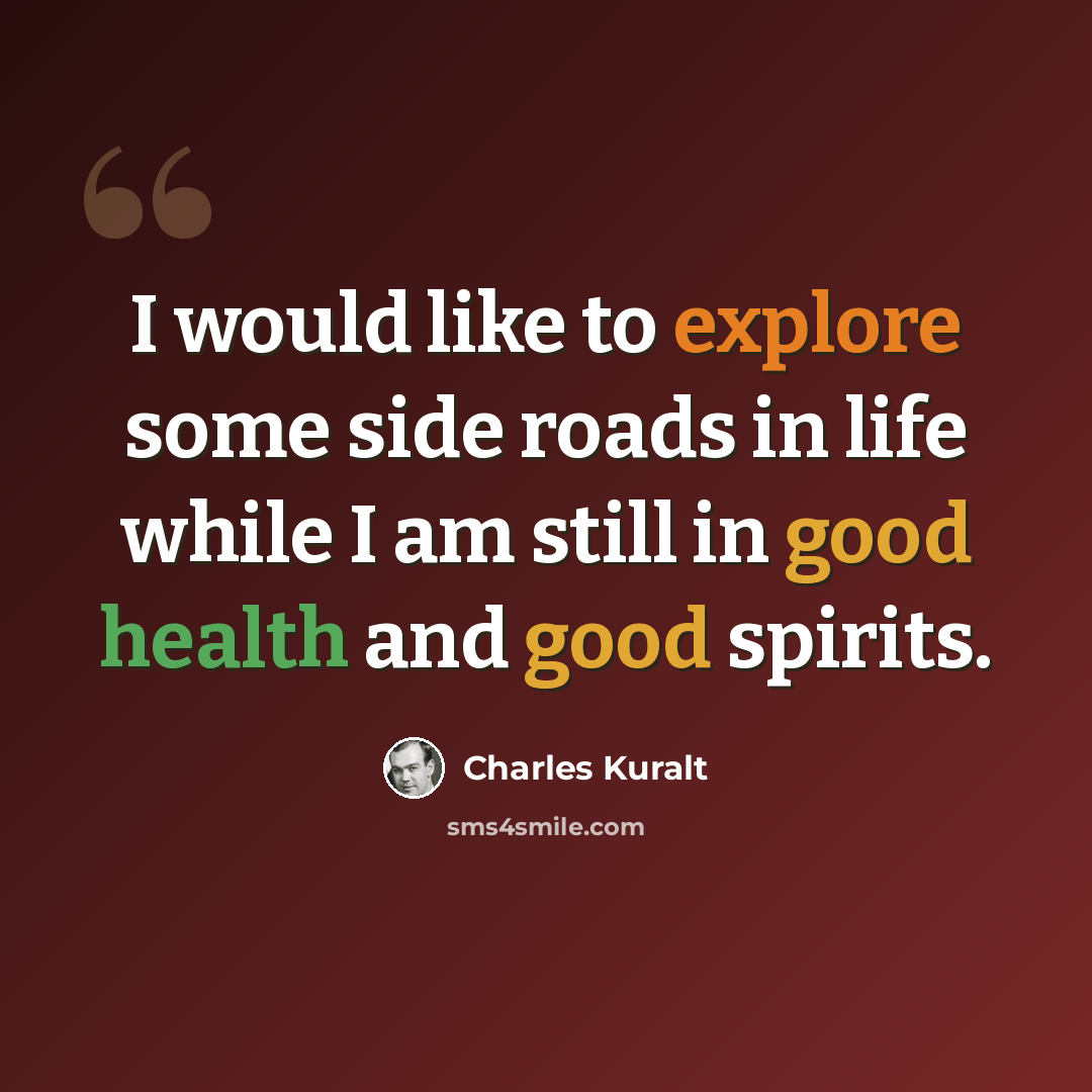 “I would like to explore some side roads in life while I am still in good health and good spirits.” quote by Charles Kuralt
