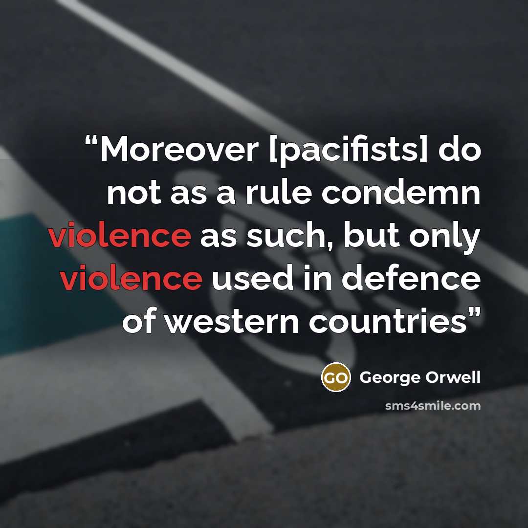 “Moreover [pacifists] do not as a rule condemn violence as such, but only violence used in defence of western countries” quote by George Orwell