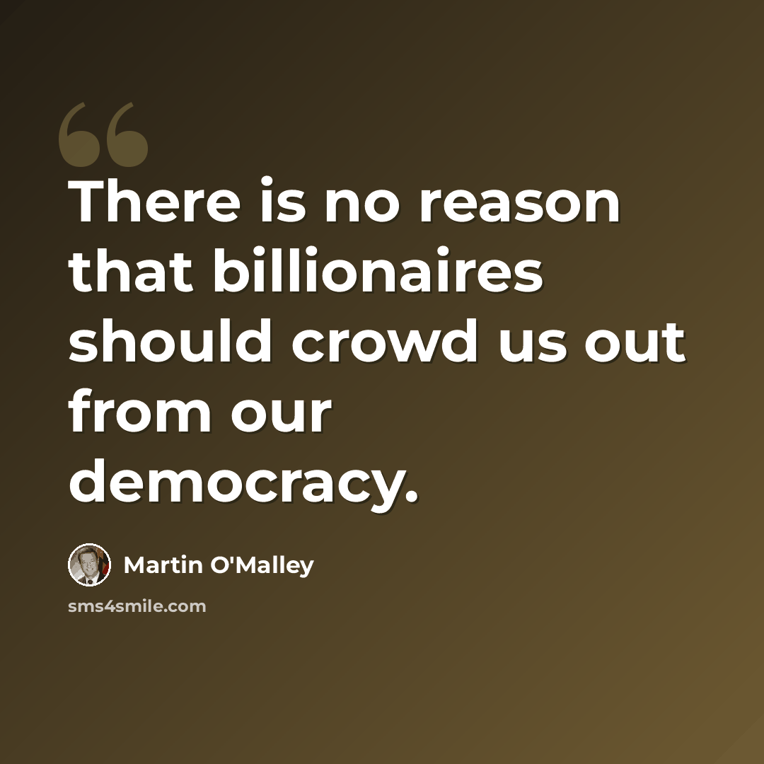 “There is no reason that billionaires should crowd us out from our democracy.” quote by Martin O'Malley