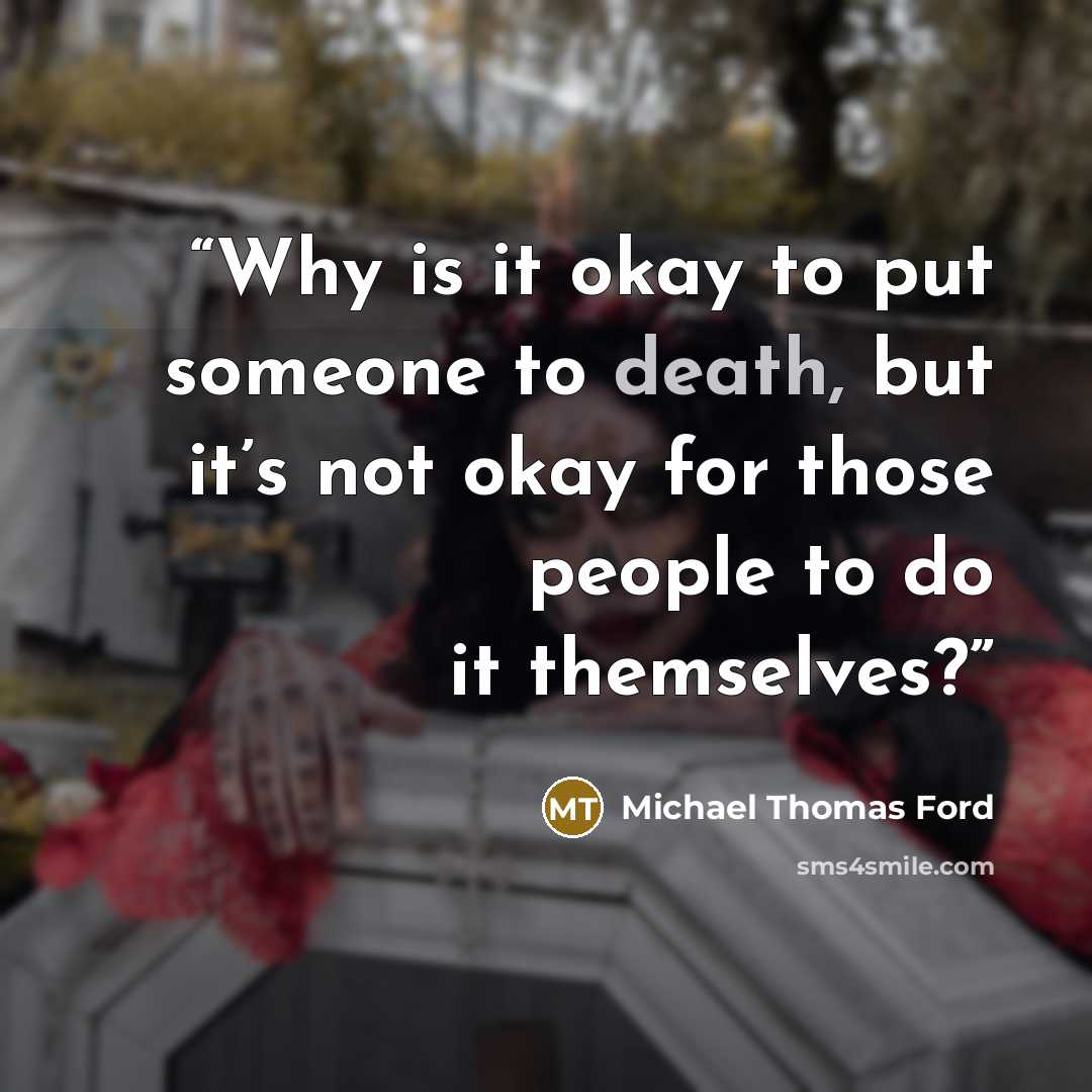 “Why is it okay to put someone to death, but it’s not okay for those people to do it themselves?” quote by Michael Thomas Ford