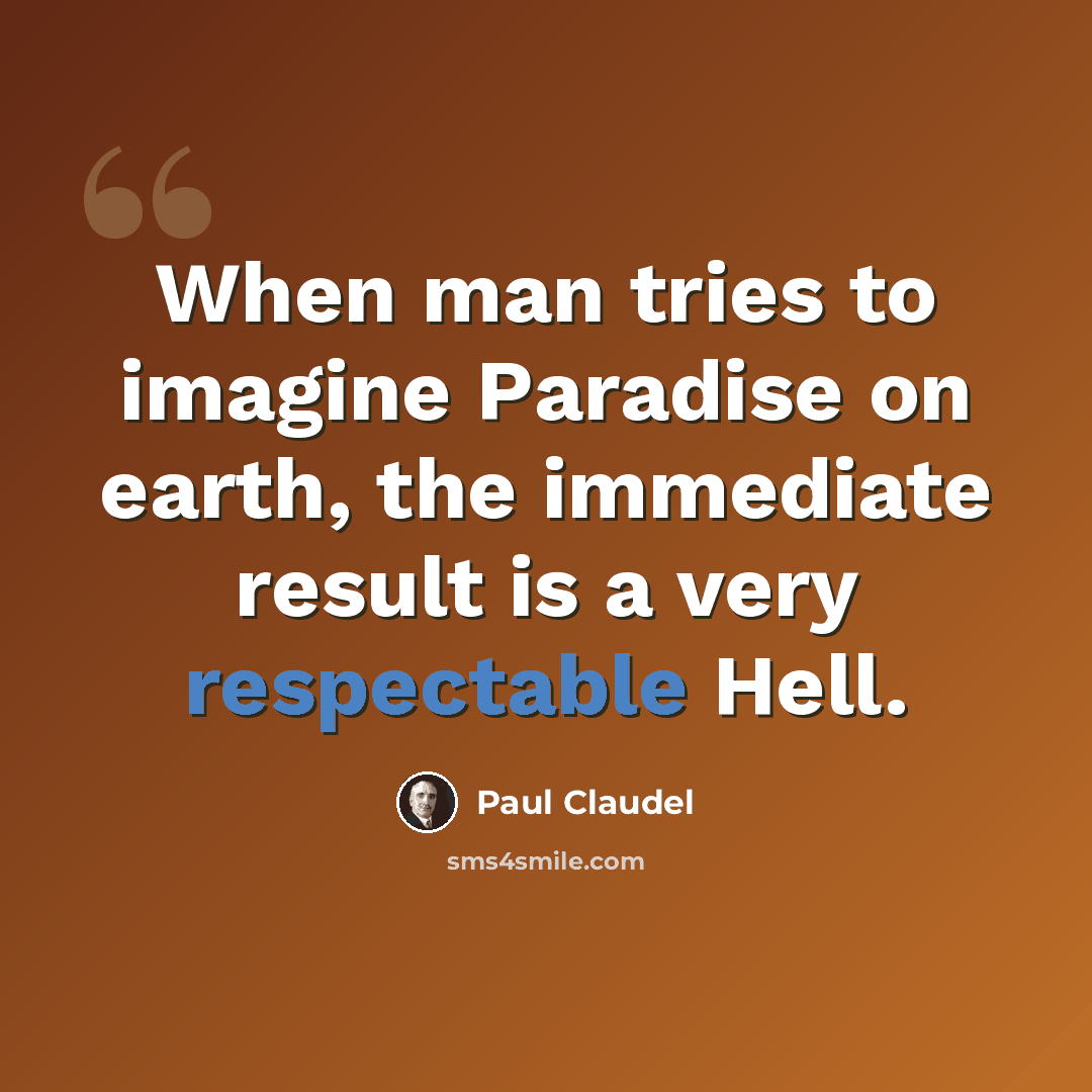 “When man tries to imagine Paradise on earth, the immediate result is a very respectable Hell.” quote by Paul Claudel