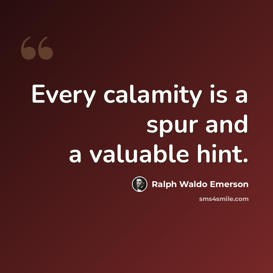 “Every calamity is a spur and a valuable hint.” quote by Ralph Waldo Emerson