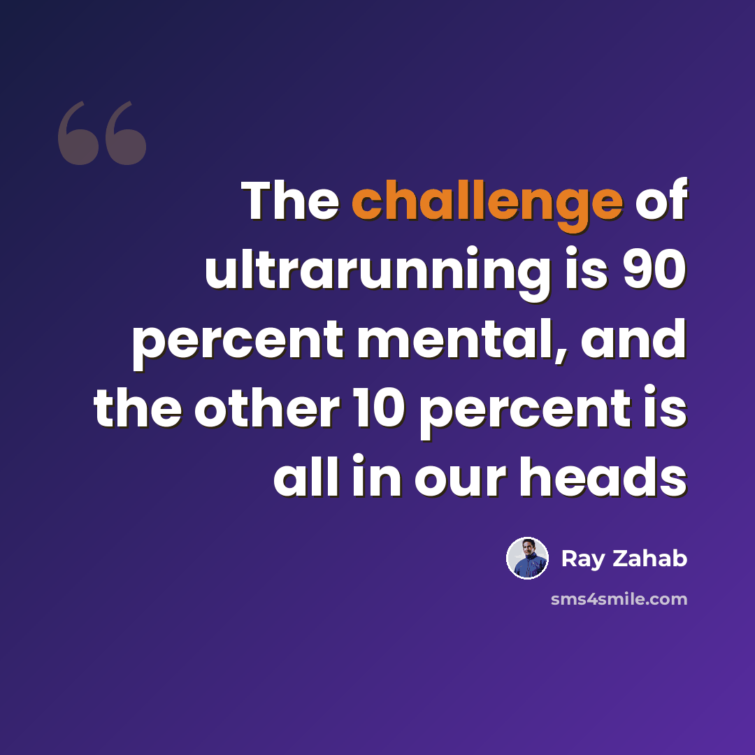 “The challenge of ultrarunning is 90 percent mental, and the other 10 percent is all in our heads” quote by Ray Zahab