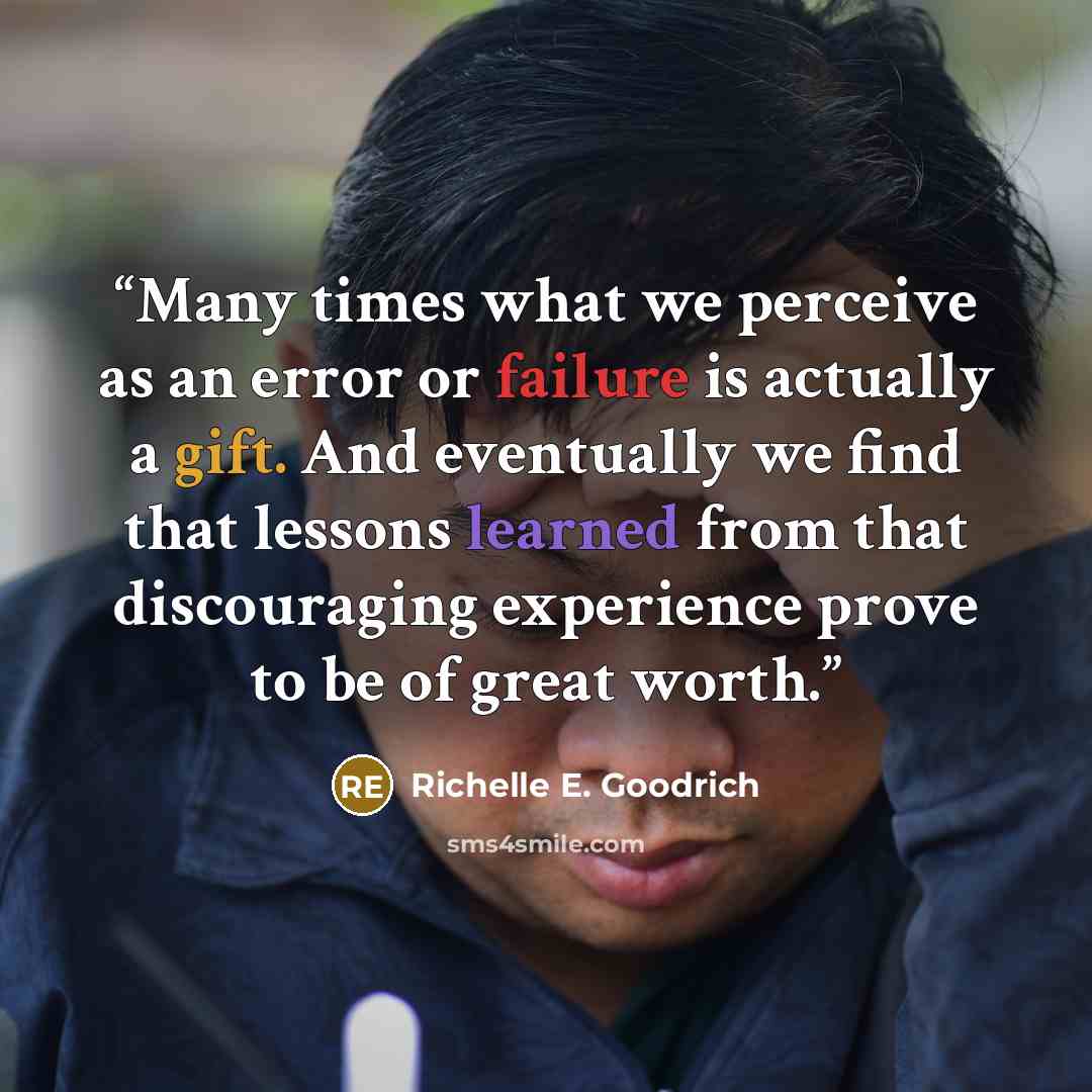 “Many times what we perceive as an error or failure is actually a gift. And eventually we find that lessons learned from that discouraging experience prove to be of great worth.” quote by Richelle E. Goodrich