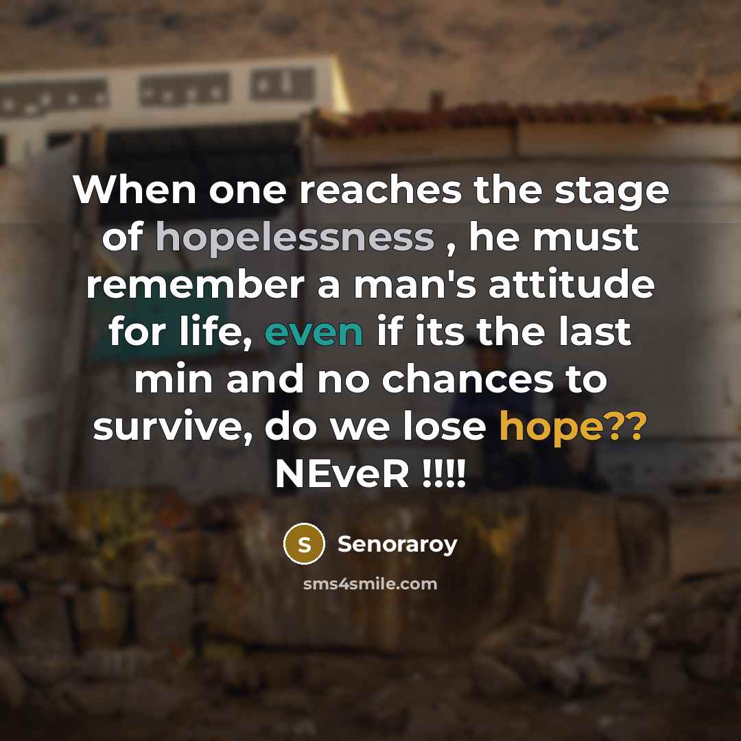 “When one reaches the stage of hopelessness , he must remember a man's attitude for life, even if its the last min and no chances to survive, do we lose hope?? NEveR !!!!” quote by Senoraroy