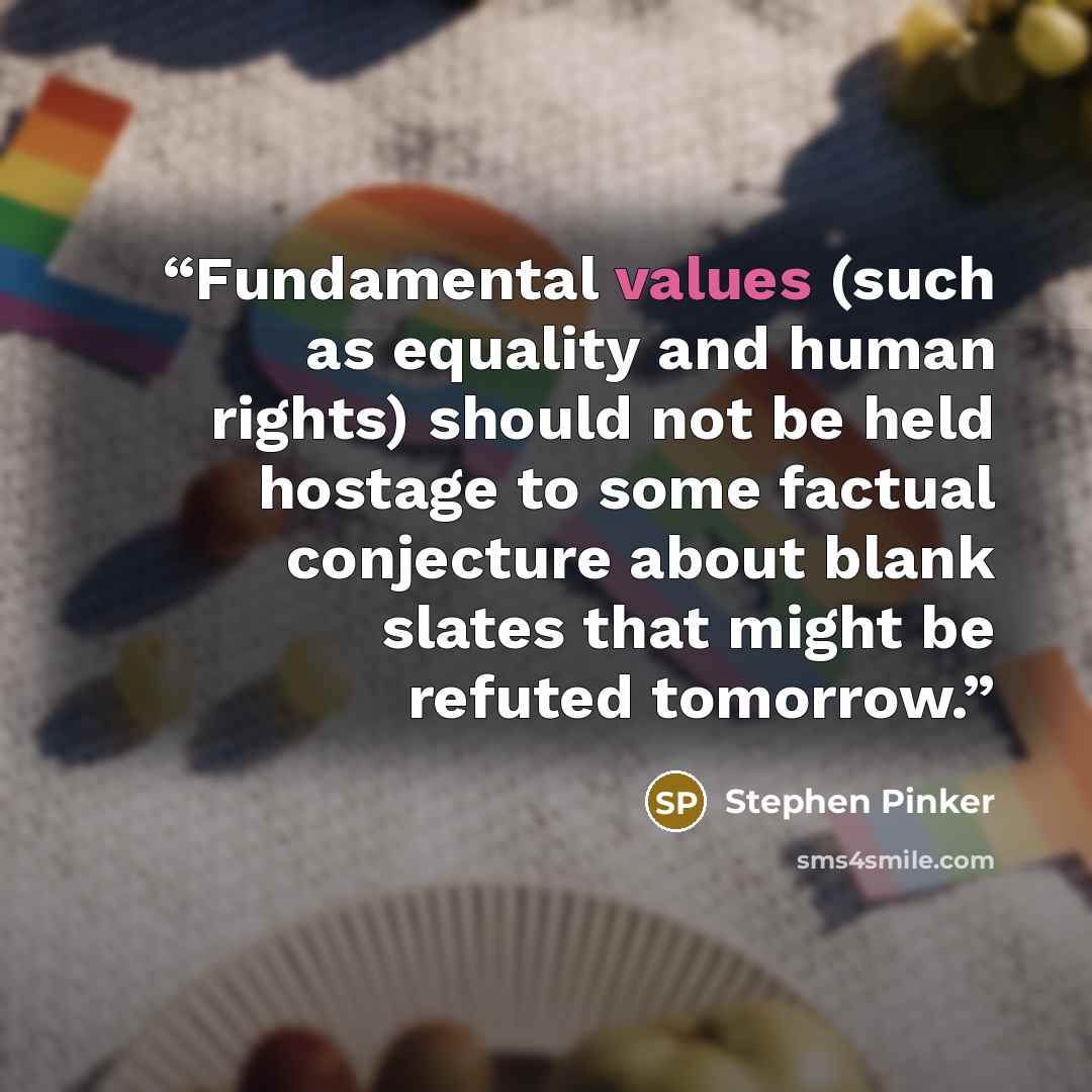 “Fundamental values (such as equality and human rights) should not be held hostage to some factual conjecture about blank slates that might be refuted tomorrow.” quote by Stephen Pinker