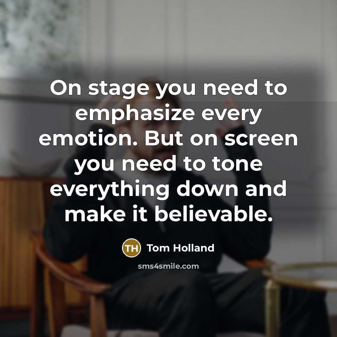 “On stage you need to emphasize every emotion. But on screen you need to tone everything down and make it believable.” quote by Tom Holland