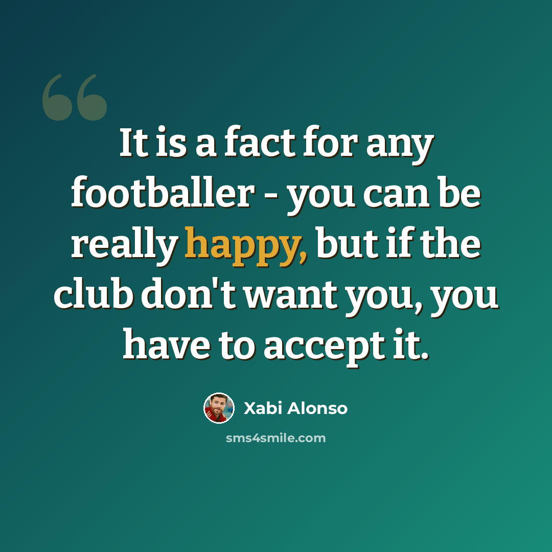“It is a fact for any footballer - you can be really happy, but if the club don't want you, you have to accept it.” quote by Xabi Alonso