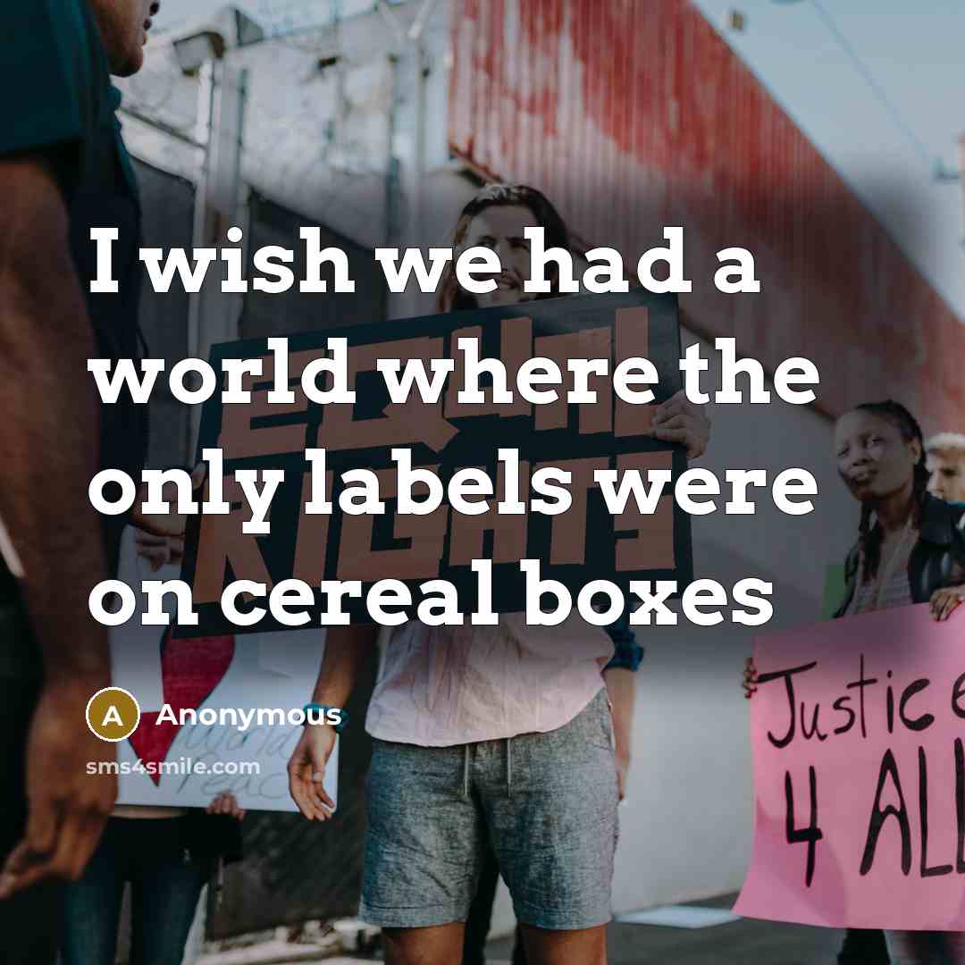 “I wish we had a world where the only labels were on cereal boxes” quote by Anonymous