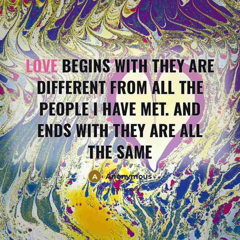 “Love begins with they are different from all the people I have met. And ends with they are all the same” quote by Anonymous