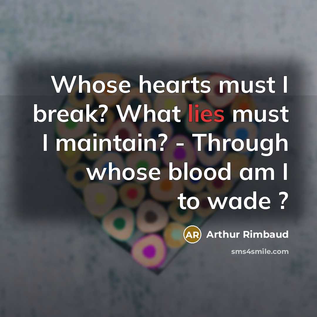 “Whose hearts must I break? What lies must I maintain? - Through whose blood am I to wade ?” quote by Arthur Rimbaud