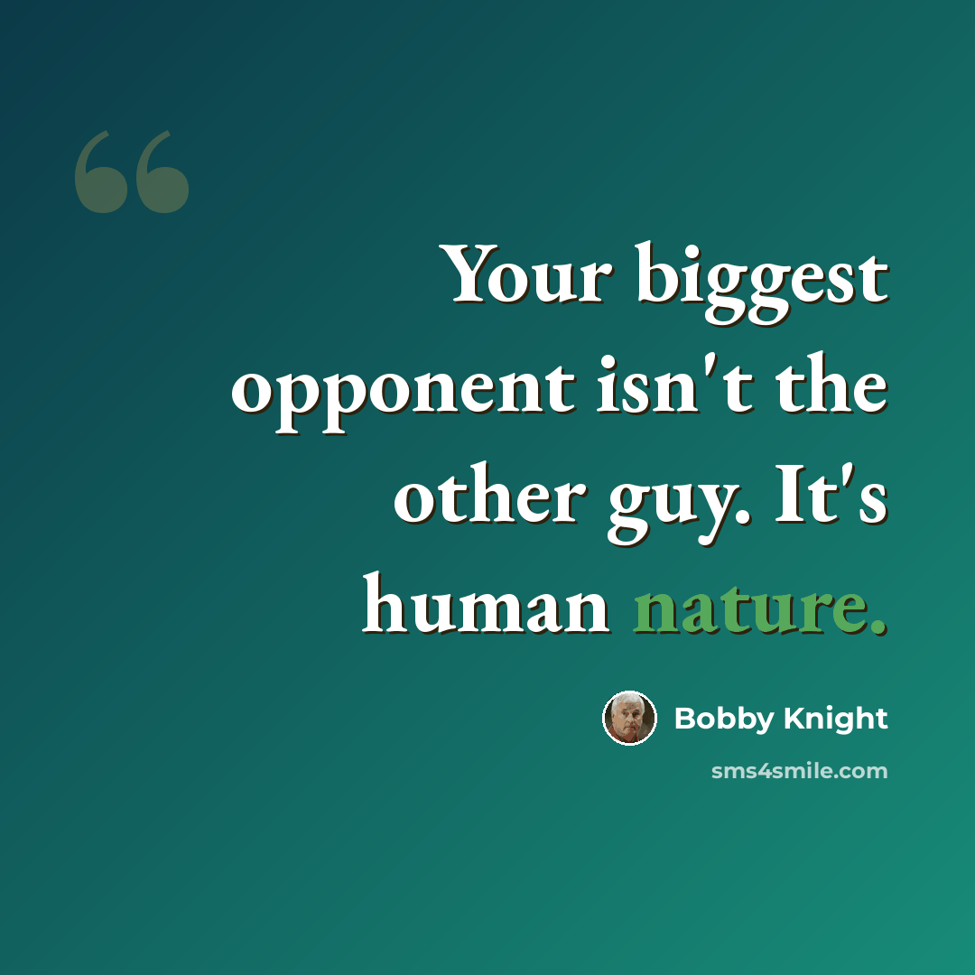 “Your biggest opponent isn't the other guy. It's human nature.” quote by Bobby Knight