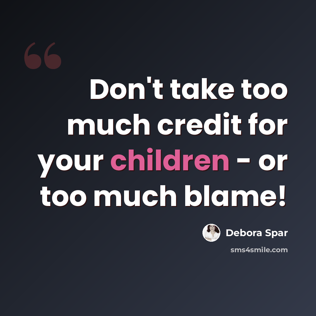 “Don't take too much credit for your children - or too much blame!” quote by Debora Spar