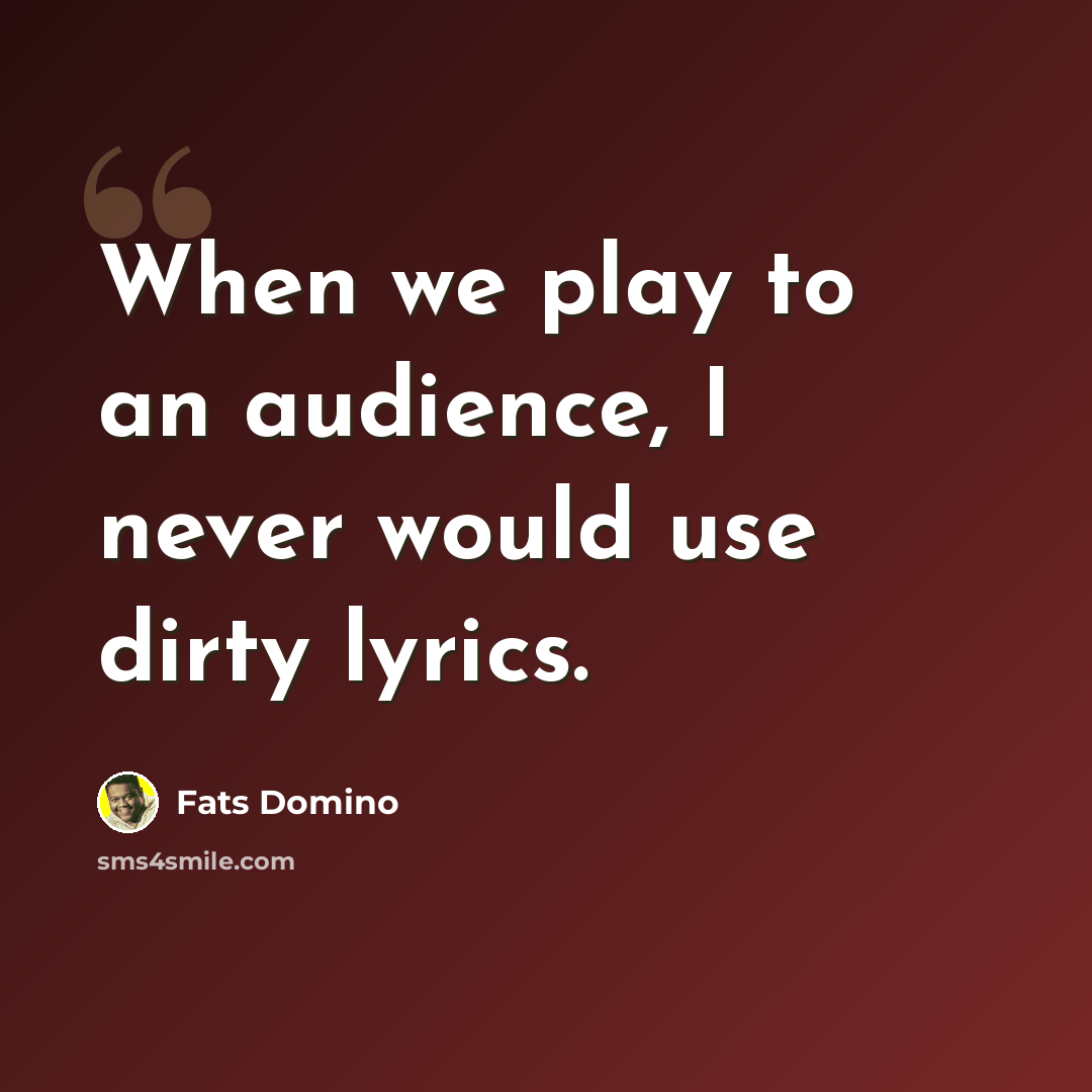 “When we play to an audience, I never would use dirty lyrics.” quote by Fats Domino
