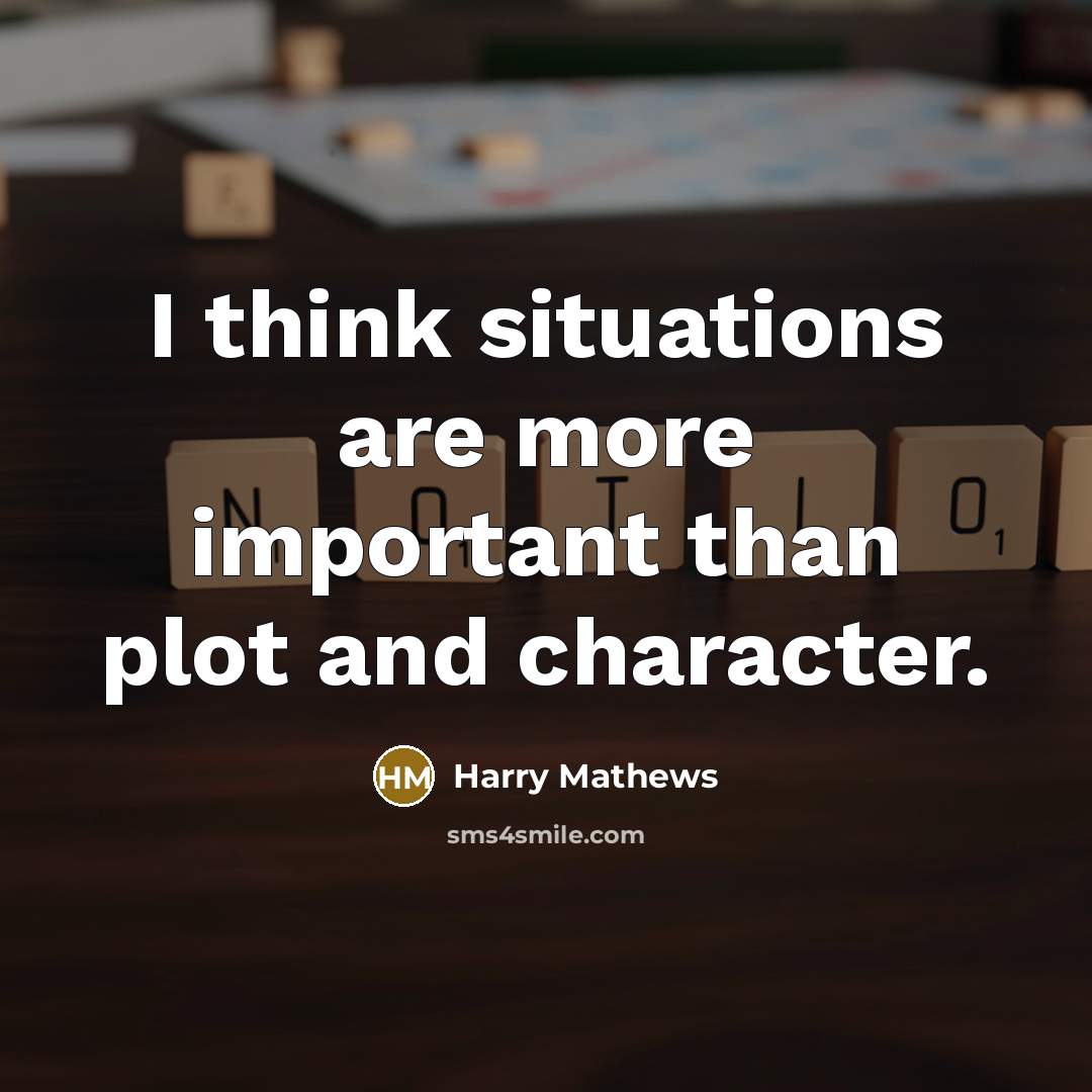 “I think situations are more important than plot and character.” quote by Harry Mathews