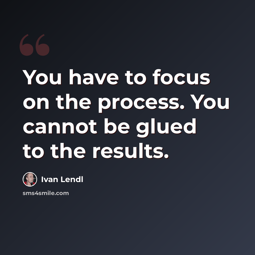 “You have to focus on the process. You cannot be glued to the results.” quote by Ivan Lendl