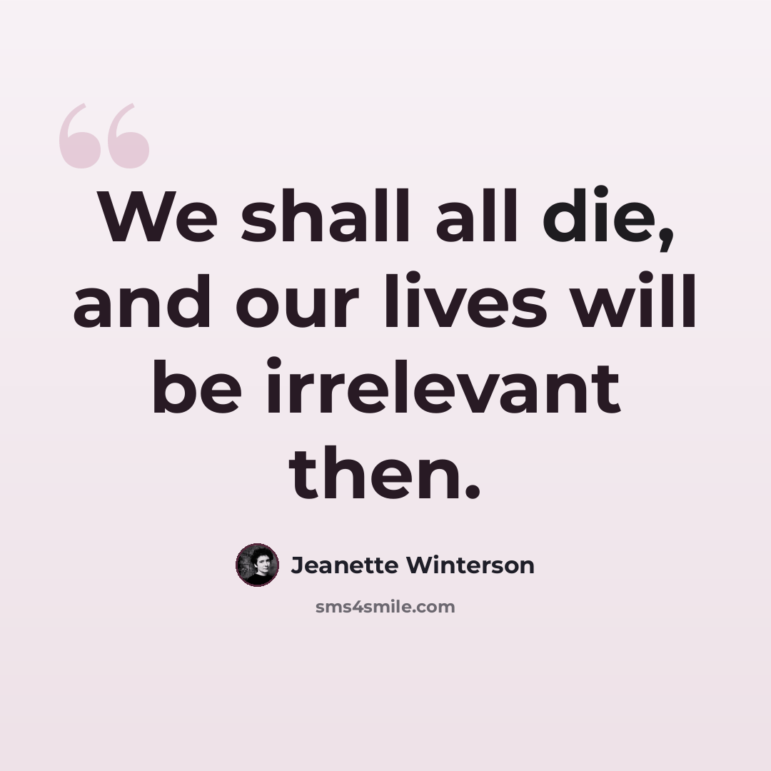 “We shall all die, and our lives will be irrelevant then.” quote by Jeanette Winterson