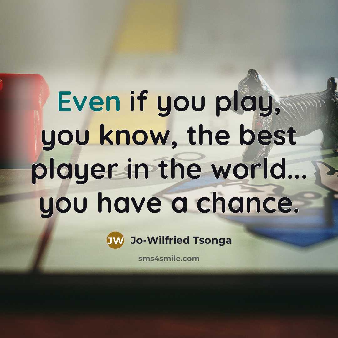 “Even if you play, you know, the best player in the world... you have a chance.” quote by Jo-Wilfried Tsonga