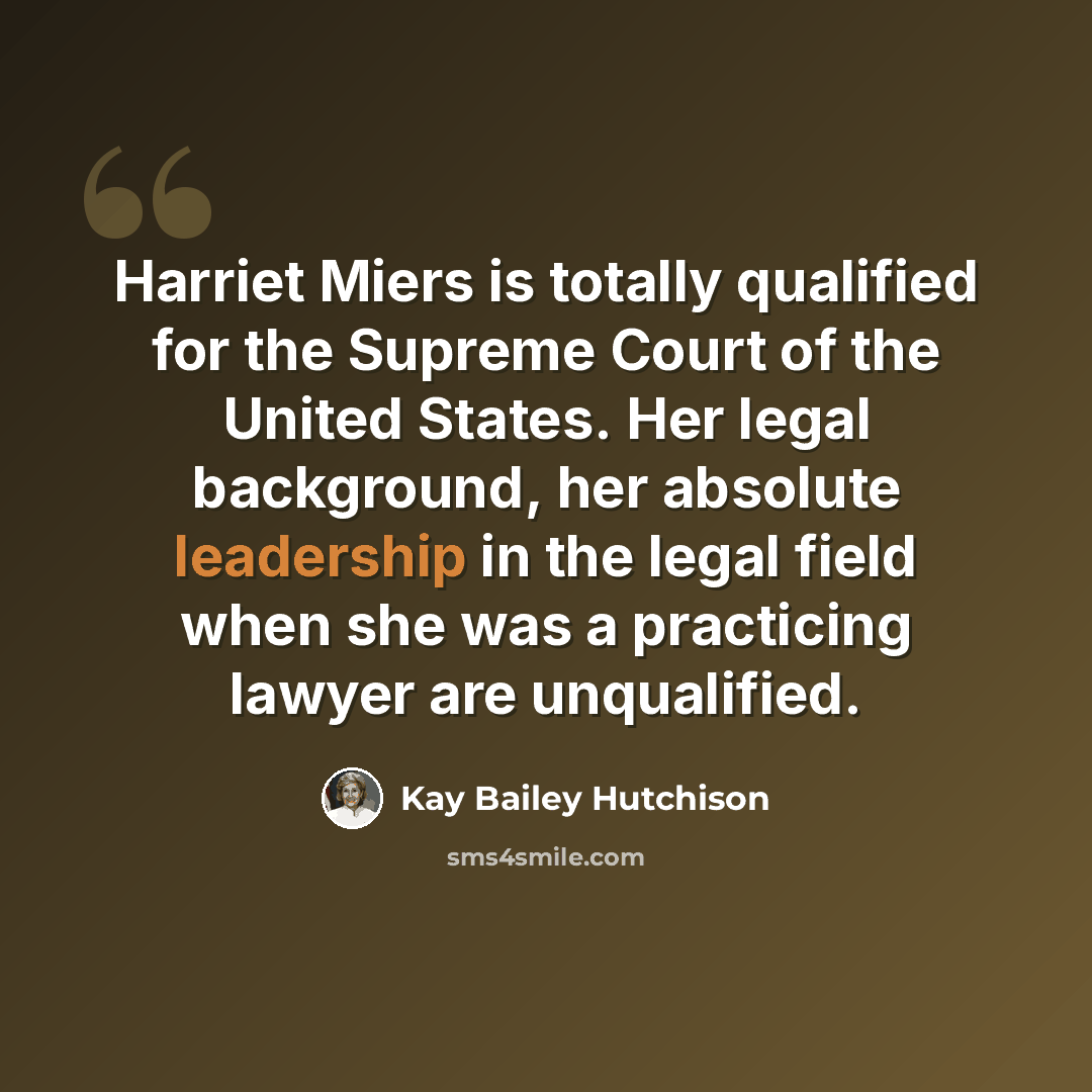 “Harriet Miers is totally qualified for the Supreme Court of the United States. Her legal background, her absolute leadership in the legal field when she was a practicing lawyer are unqualified.” quote by Kay Bailey Hutchison