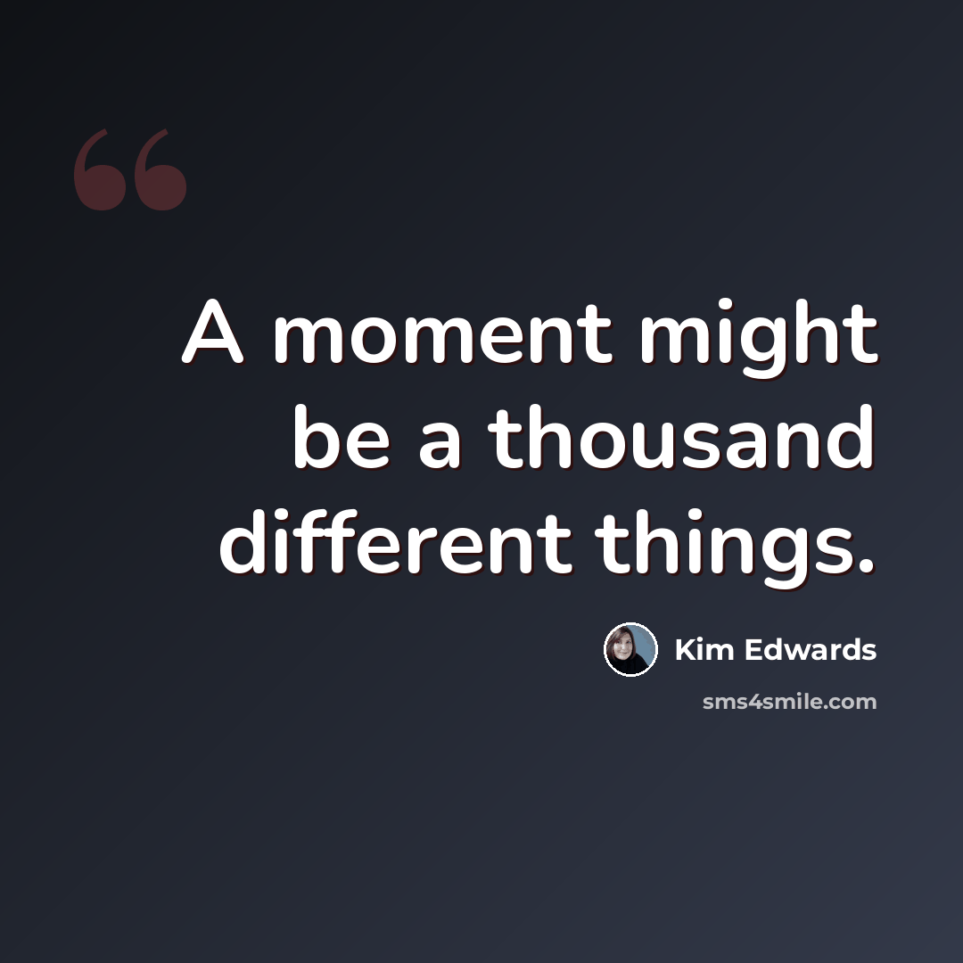 “A moment might be a thousand different things.” quote by Kim Edwards