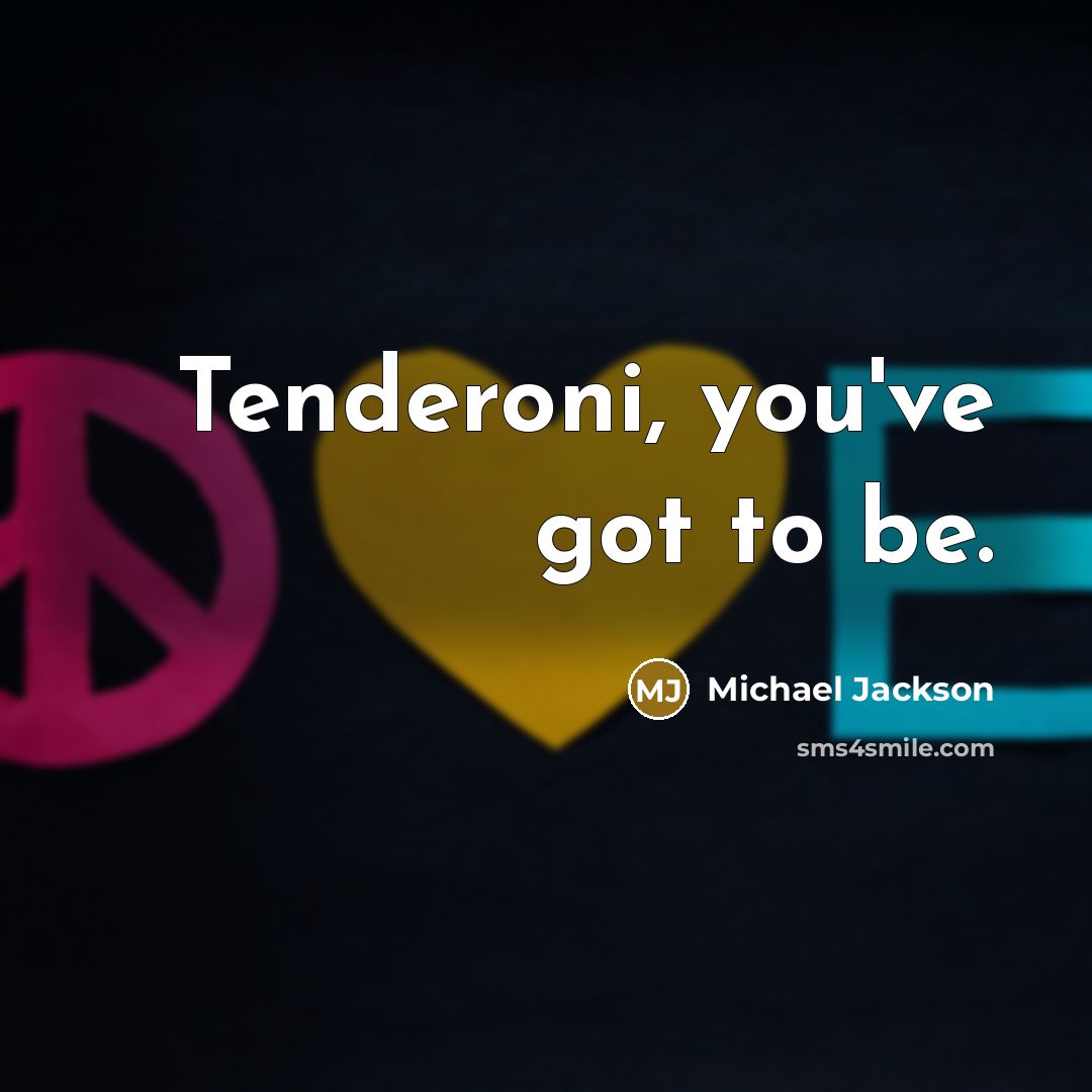 “Tenderoni, you've got to be.” quote by Michael Jackson