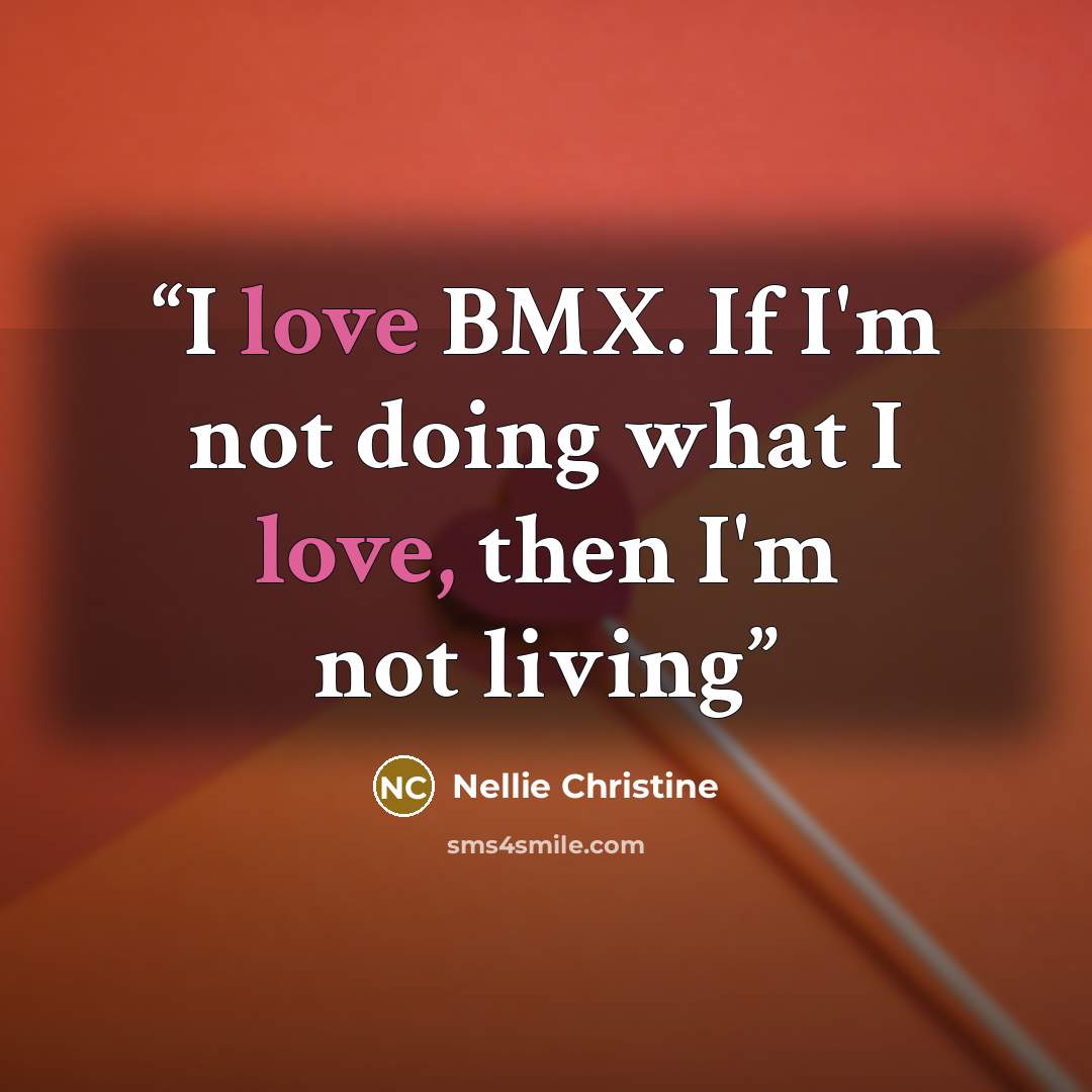 “I love BMX. If I'm not doing what I love, then I'm not living” quote by Nellie Christine