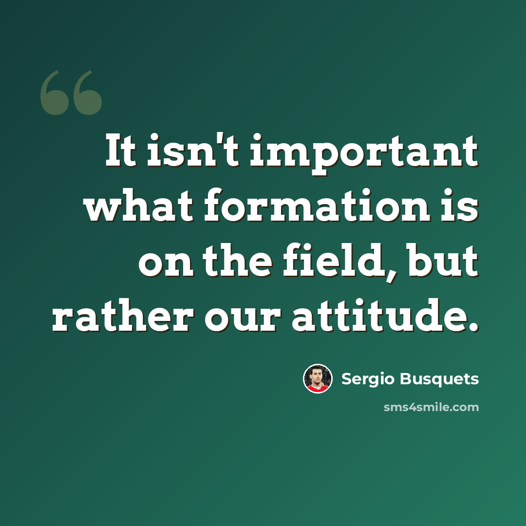 “It isn't important what formation is on the field, but rather our attitude.” quote by Sergio Busquets