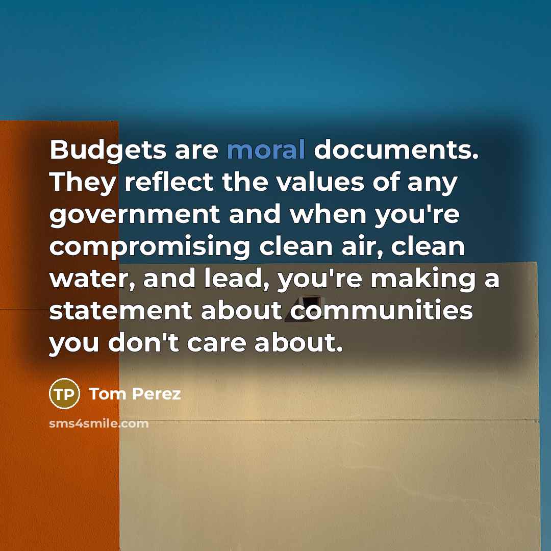 “Budgets are moral documents. They reflect the values of any government and when you're compromising clean air, clean water, and lead, you're making a statement about communities you don't care about.” quote by Tom Perez