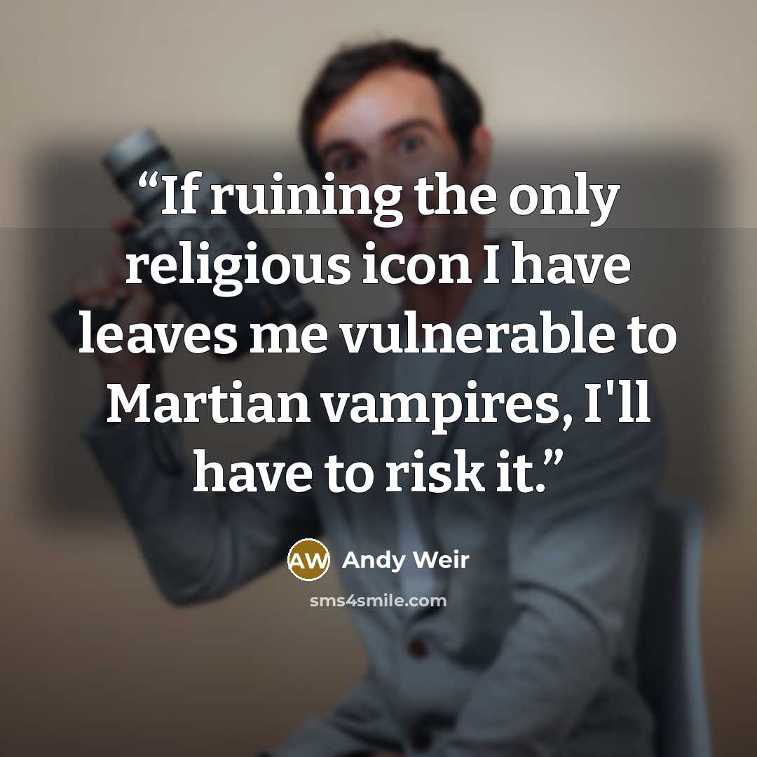 “If ruining the only religious icon I have leaves me vulnerable to Martian vampires, I'll have to risk it.” quote by Andy Weir