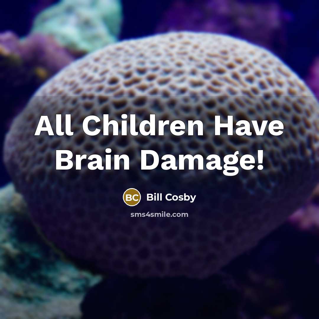 “All Children Have Brain Damage!” quote by Bill Cosby