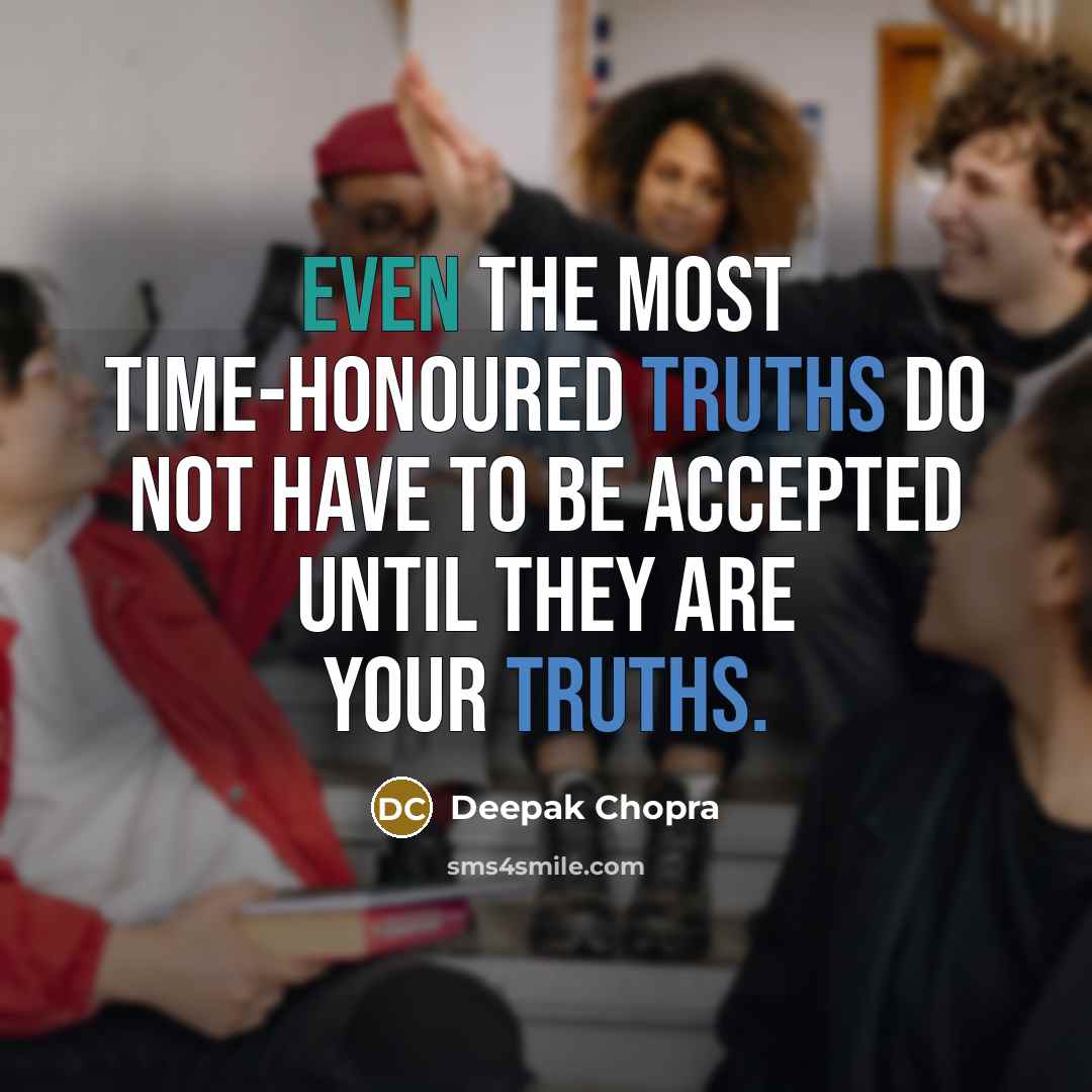 “Even the most time-honoured truths do not have to be accepted until they are your truths.” quote by Deepak Chopra