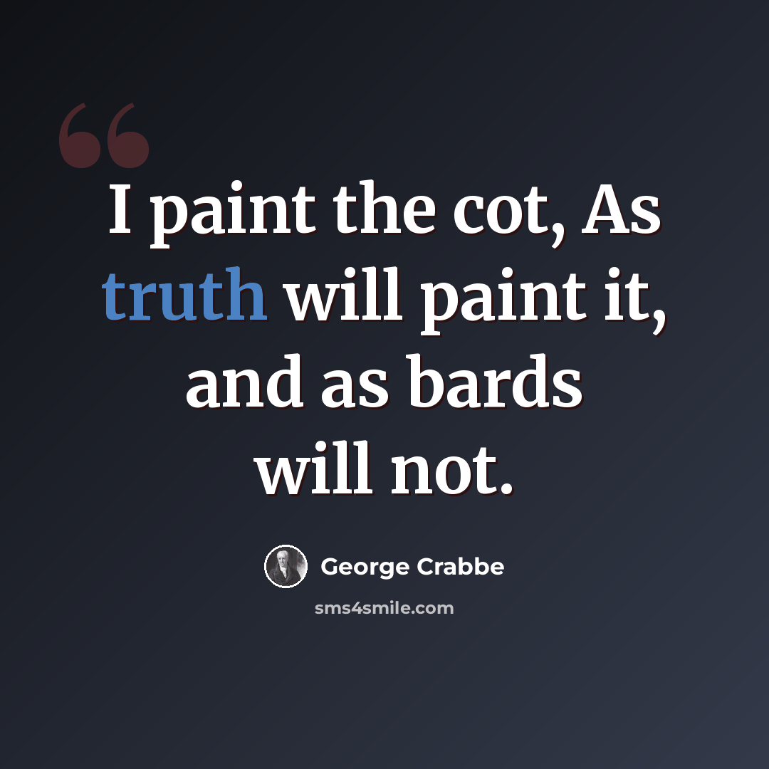 “I paint the cot, As truth will paint it, and as bards will not.” quote by George Crabbe
