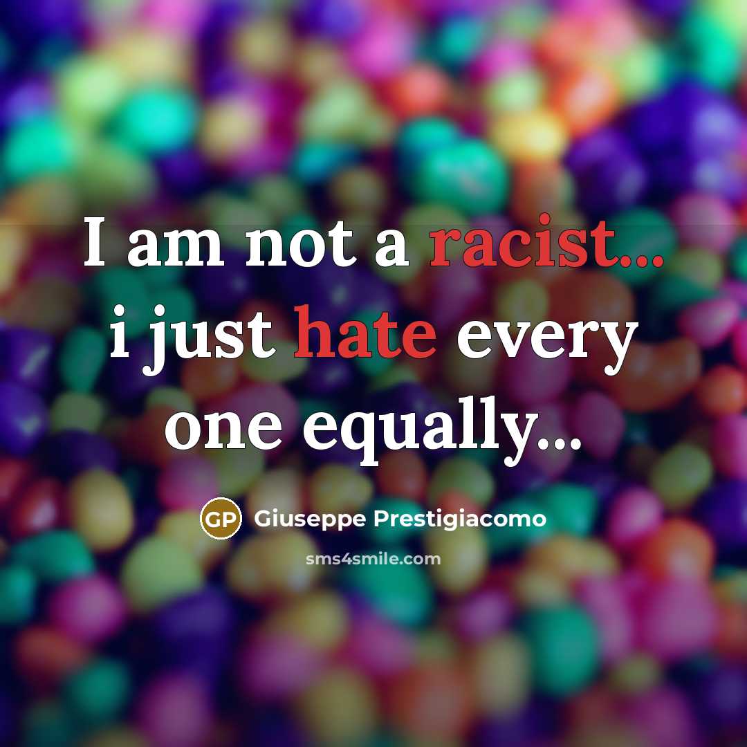 “I am not a racist... i just hate every one equally...” quote by Giuseppe Prestigiacomo