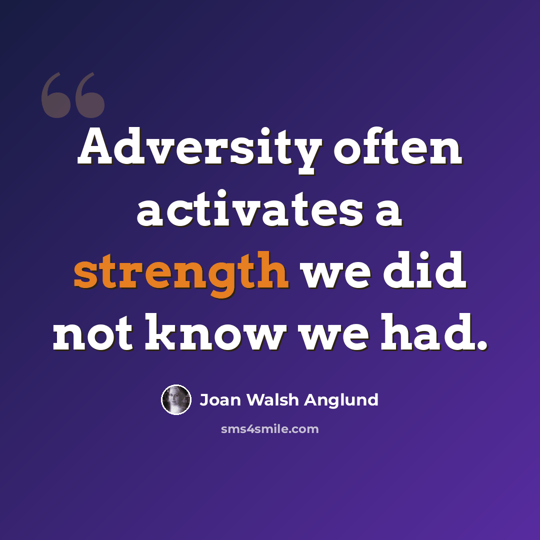 “Adversity often activates a strength we did not know we had.” quote by Joan Walsh Anglund