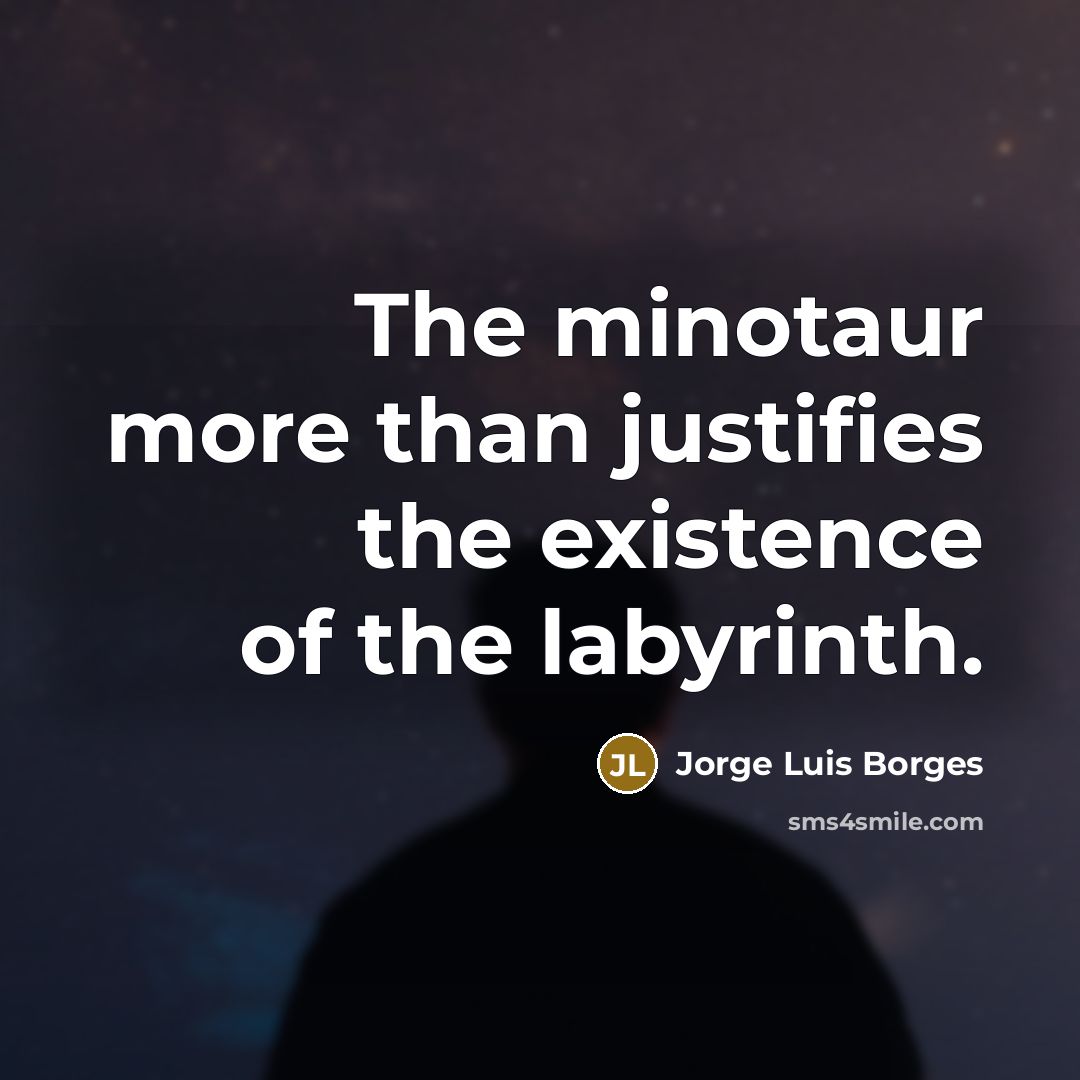 “The minotaur more than justifies the existence of the labyrinth.” quote by Jorge Luis Borges