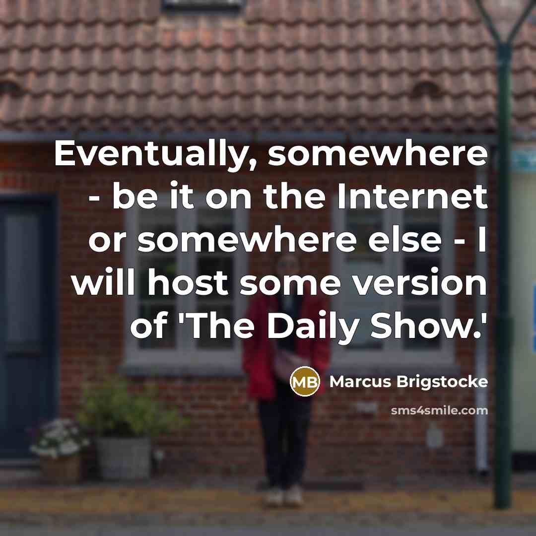 “Eventually, somewhere - be it on the Internet or somewhere else - I will host some version of 'The Daily Show.'” quote by Marcus Brigstocke
