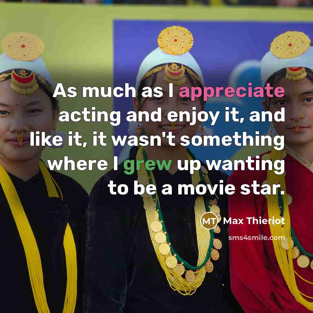 “As much as I appreciate acting and enjoy it, and like it, it wasn't something where I grew up wanting to be a movie star.” quote by Max Thieriot