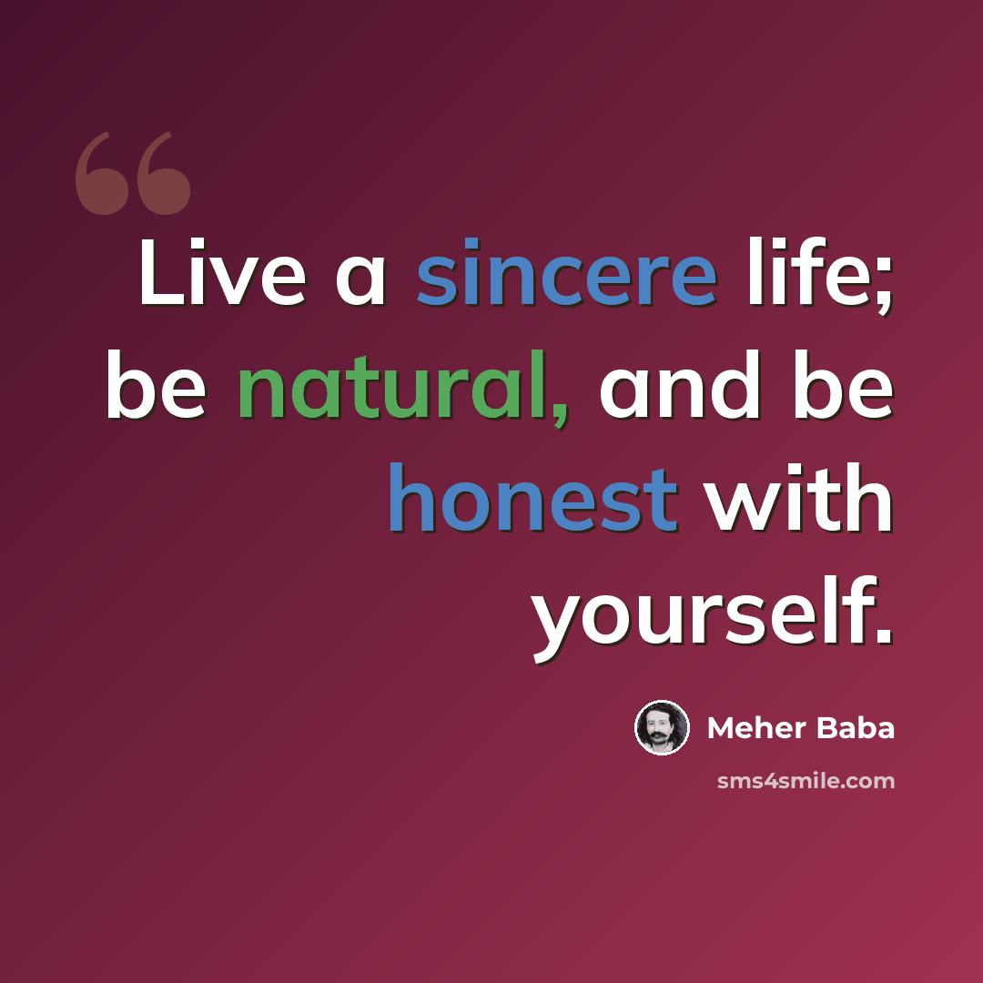 “Live a sincere life; be natural, and be honest with yourself.” quote by Meher Baba