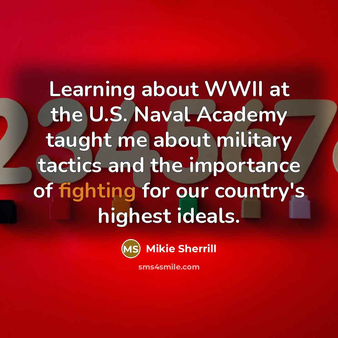 “Learning about WWII at the U.S. Naval Academy taught me about military tactics and the importance of fighting for our country's highest ideals.” quote by Mikie Sherrill