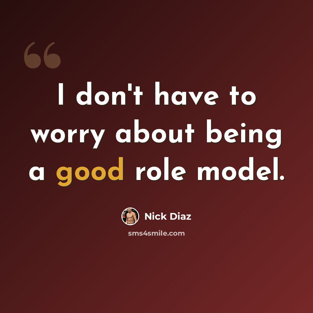“I don't have to worry about being a good role model.” quote by Nick Diaz