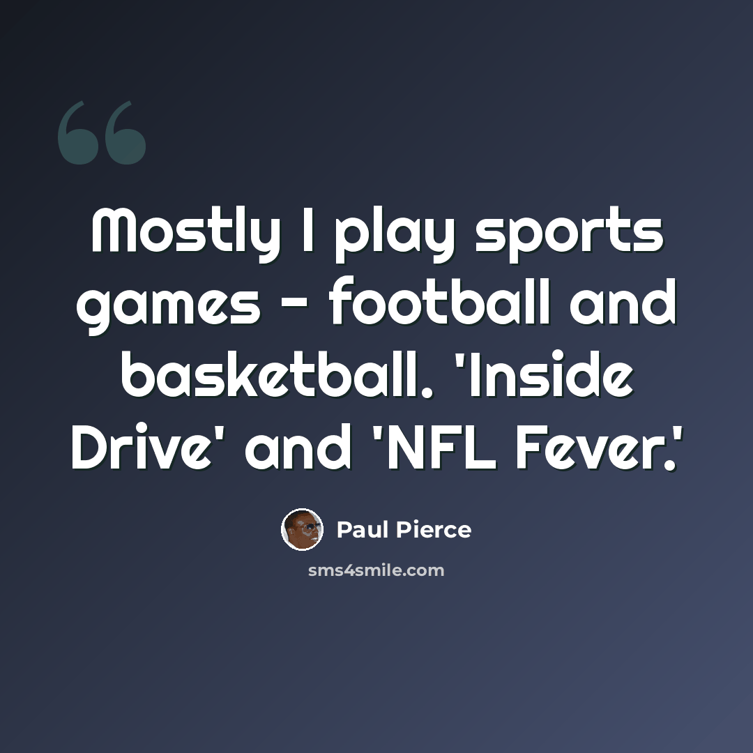 “Mostly I play sports games - football and basketball. 'Inside Drive' and 'NFL Fever.'” quote by Paul Pierce