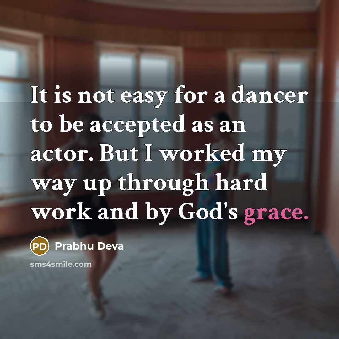 “It is not easy for a dancer to be accepted as an actor. But I worked my way up through hard work and by God's grace.” quote by Prabhu Deva