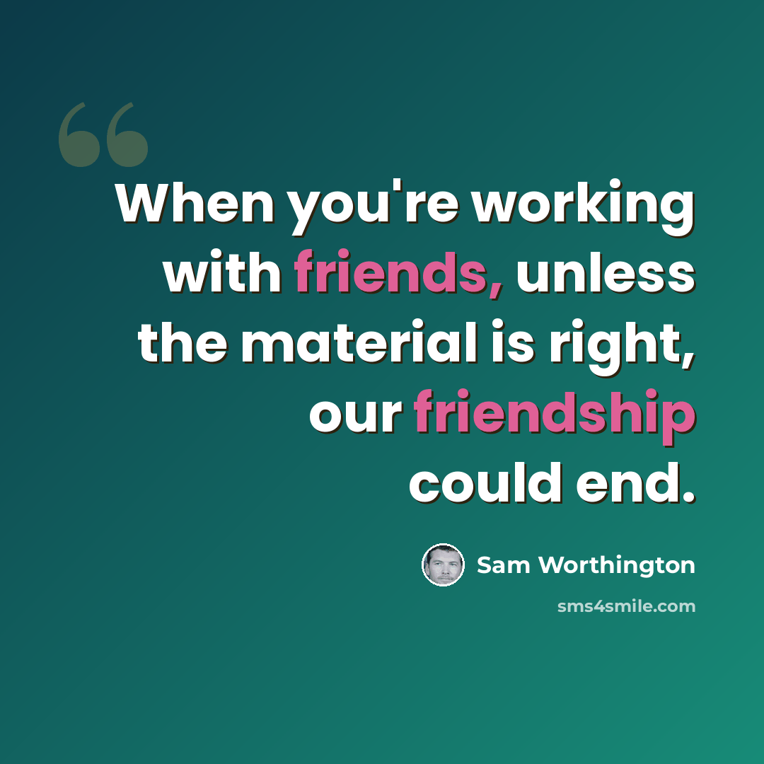 “When you're working with friends, unless the material is right, our friendship could end.” quote by Sam Worthington