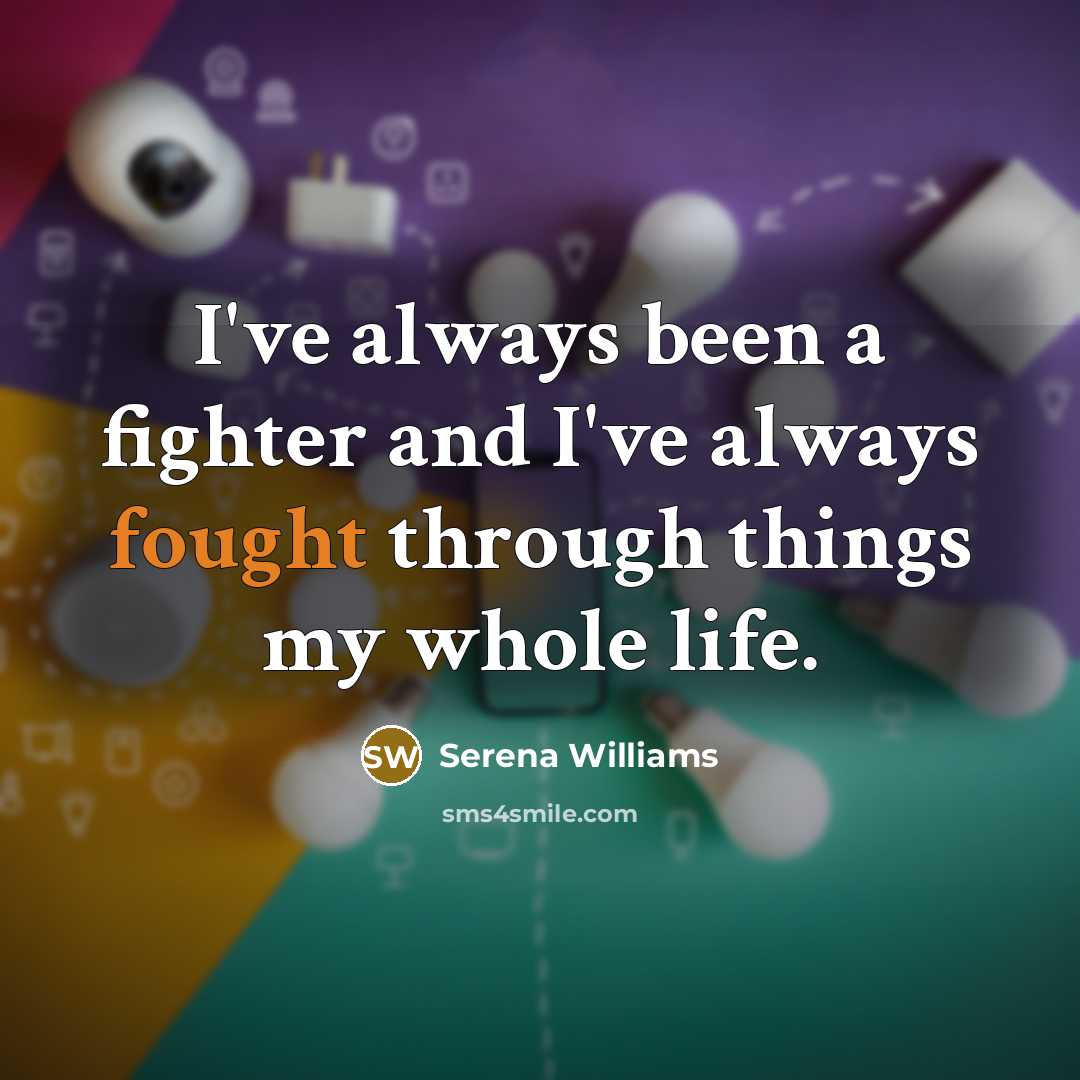 “I've always been a fighter and I've always fought through things my whole life.” quote by Serena Williams