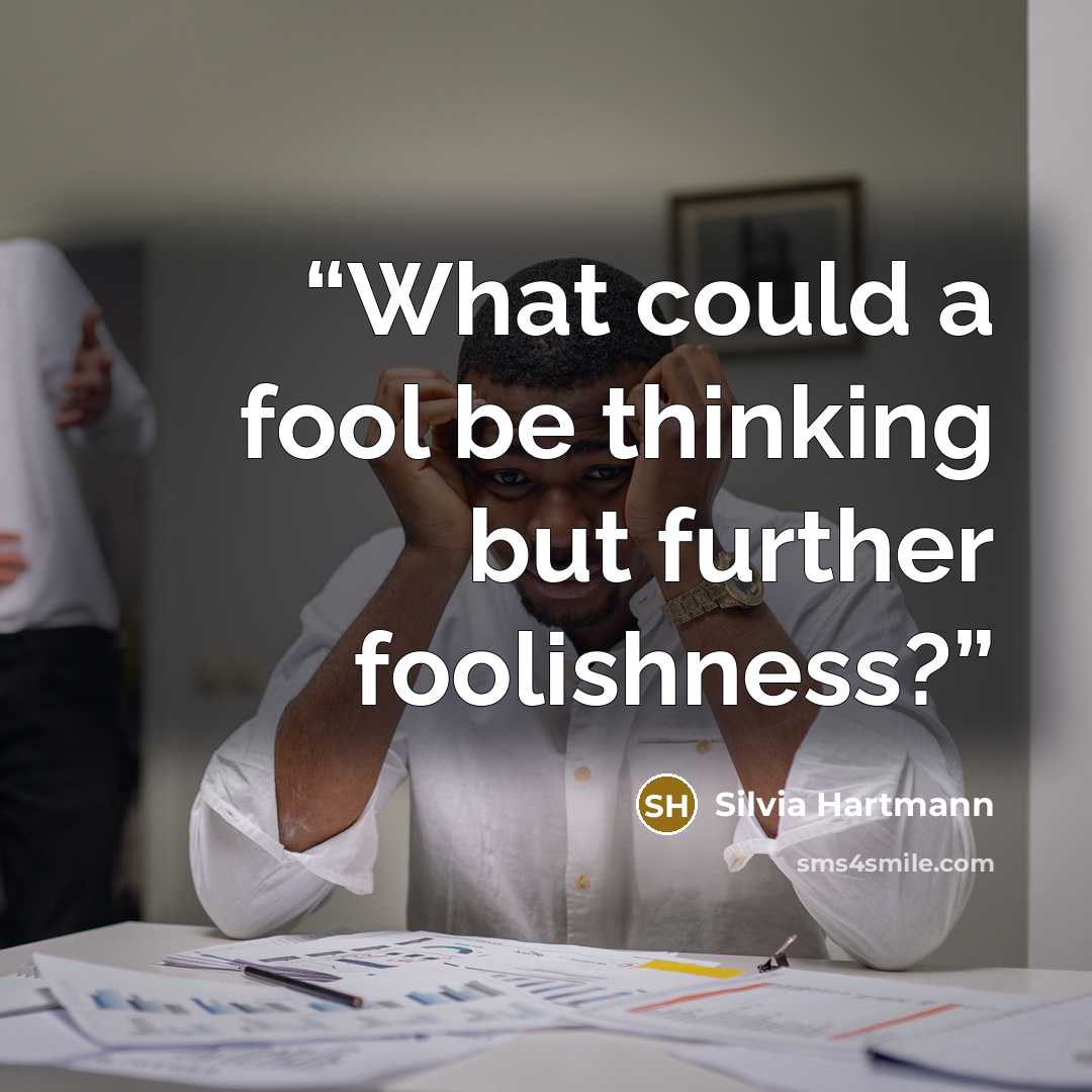 “What could a fool be thinking but further foolishness?” quote by Silvia Hartmann