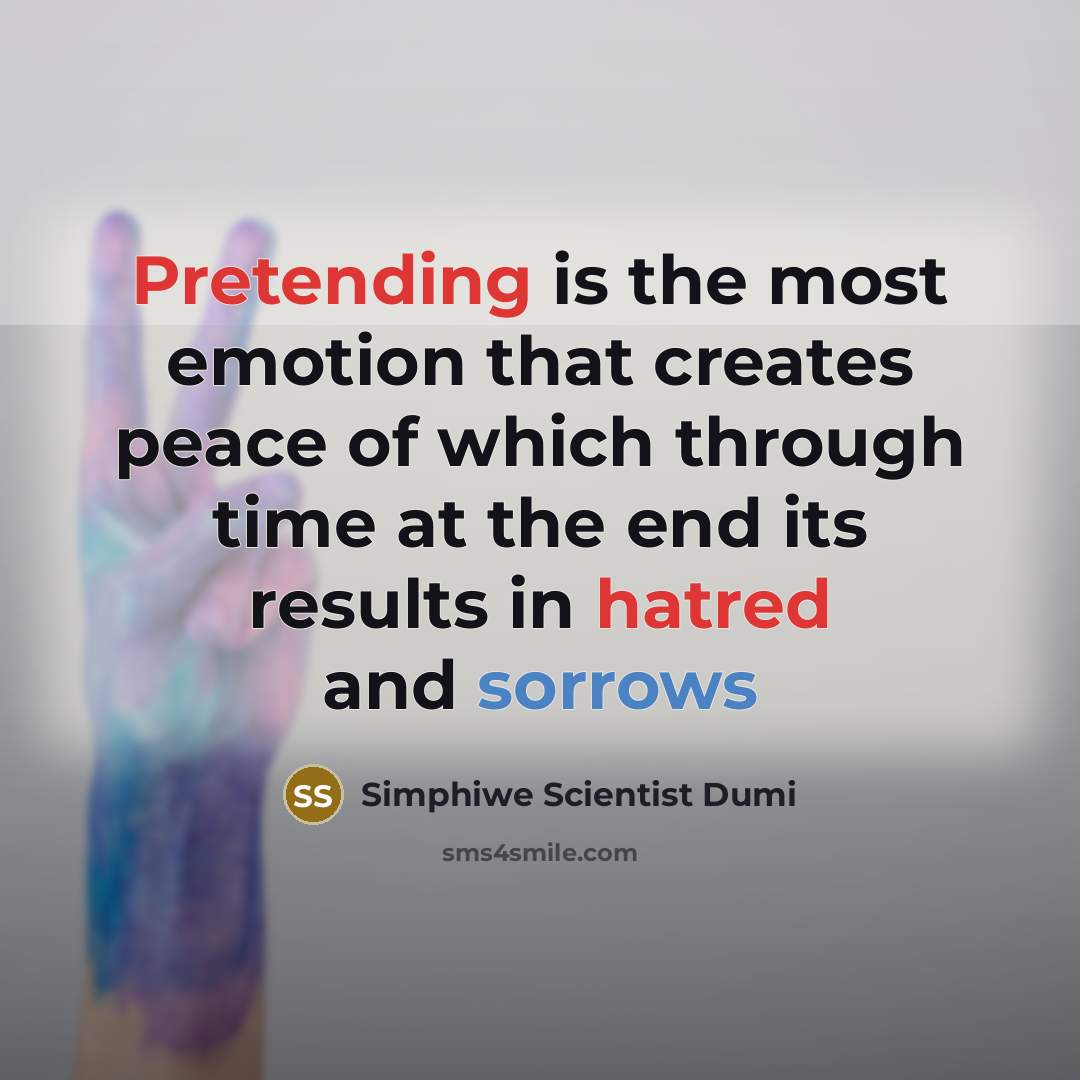 “Pretending is the most emotion that creates peace of which through time at the end its results in hatred and sorrows” quote by Simphiwe Scientist Dumi