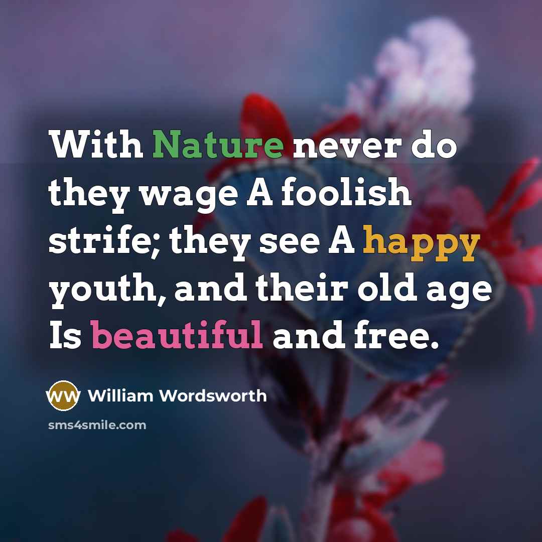 “With Nature never do they wage A foolish strife; they see A happy youth, and their old age Is beautiful and free.” quote by William Wordsworth