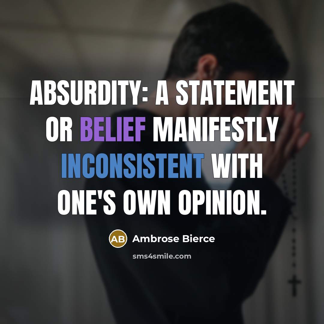 “Absurdity: A statement or belief manifestly inconsistent with one's own opinion.” quote by Ambrose Bierce