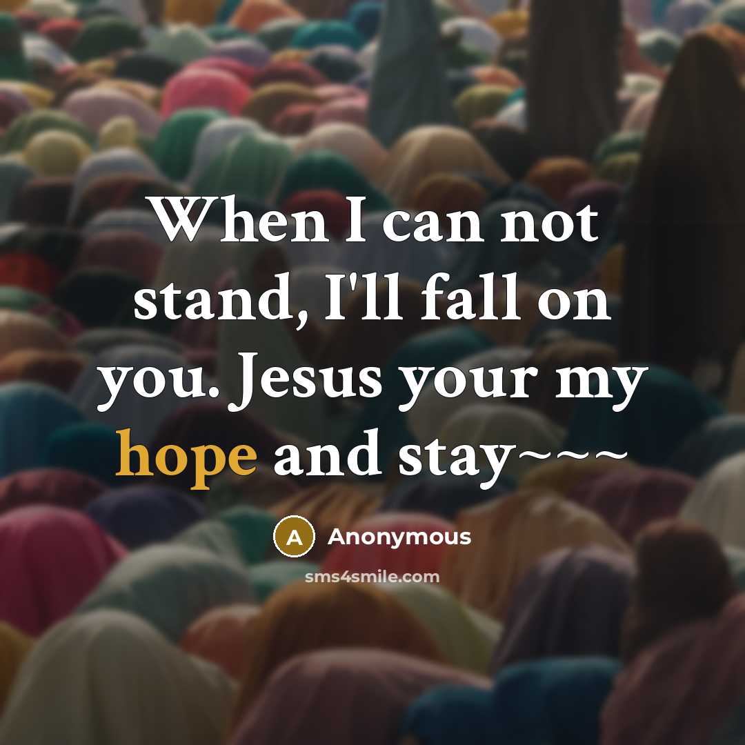 “When I can not stand, I'll fall on you. Jesus your my hope and stay~~~” quote by Anonymous